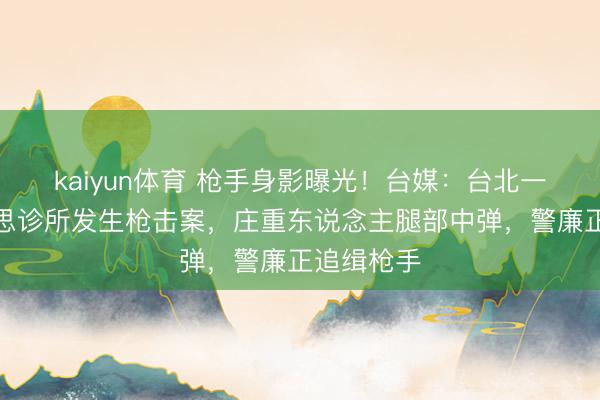 kaiyun体育 枪手身影曝光!台媒:台北一家医好意思诊所发生枪击案,庄重东说念主腿部中弹,警廉正追缉枪手