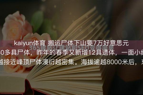 kaiyun体育 搬运尸体下山要7万好意思元/具,现在珠峰上有340多具尸体,昨年的春季又新增12具遗体,一面小红旗代表一具尸体,越接近峰顶尸体漫衍越密集。海拔逾越8000米后,东说念主体会插足缺氧、严寒、脑水肿风险飙升,一朝倒下险些无法获救,珠峰是许多东说念主的期许之地,亦然全球海拔最高的“露天墓地”。珠峰全景舆图上密...