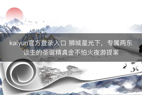 kaiyun官方登录入口 狮城星光下，专属两东谈主的圣诞精真金不怕火夜游提案