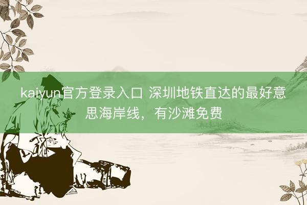 kaiyun官方登录入口 深圳地铁直达的最好意思海岸线，有沙滩免费