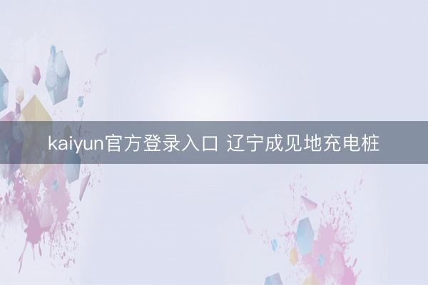 kaiyun官方登录入口 辽宁成见地充电桩