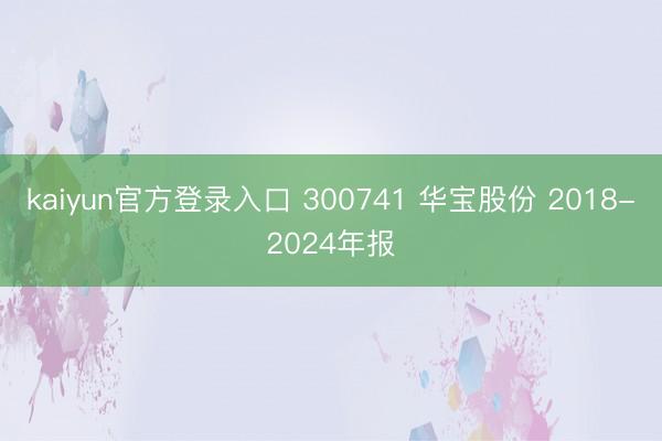 kaiyun官方登录入口 300741 华宝股份 2018-2024年报