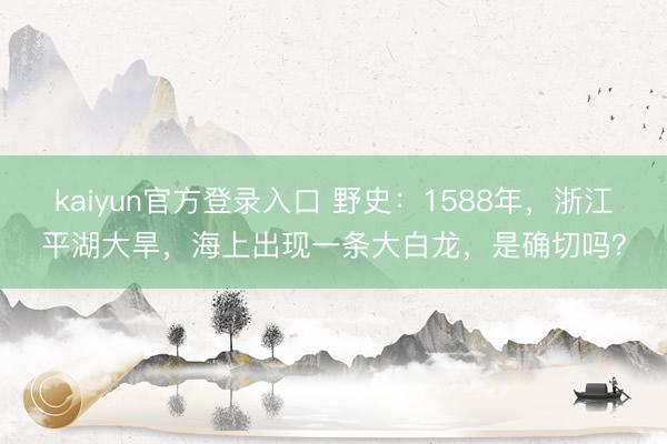 kaiyun官方登录入口 野史:1588年,浙江平湖大旱,海上出现一条大白龙,是确切吗?