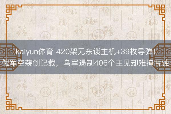 kaiyun体育 420架无东谈主机+39枚导弹!俄军空袭创记载,乌军遏制406个主见却难掩亏蚀