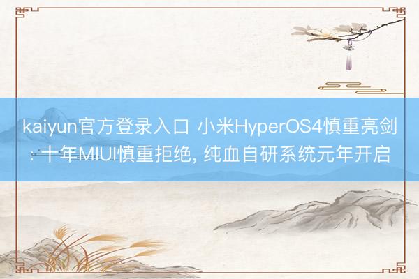 kaiyun官方登录入口 小米HyperOS4慎重亮剑: 十年MIUI慎重拒绝， 纯血自研系统元年开启