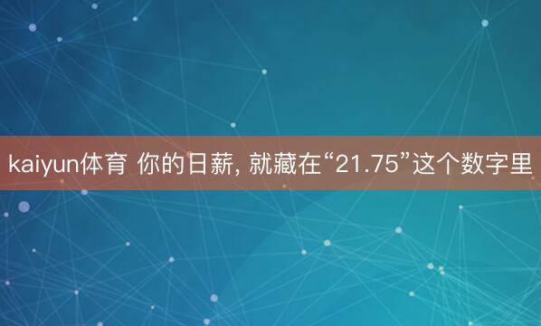 kaiyun体育 你的日薪， 就藏在“21.75”这个数字里