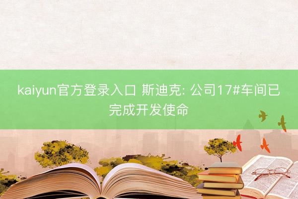 kaiyun官方登录入口 斯迪克: 公司17#车间已完成开发使命