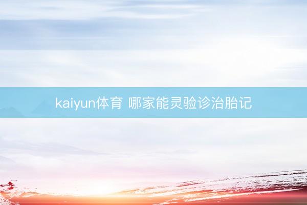 kaiyun体育 哪家能灵验诊治胎记