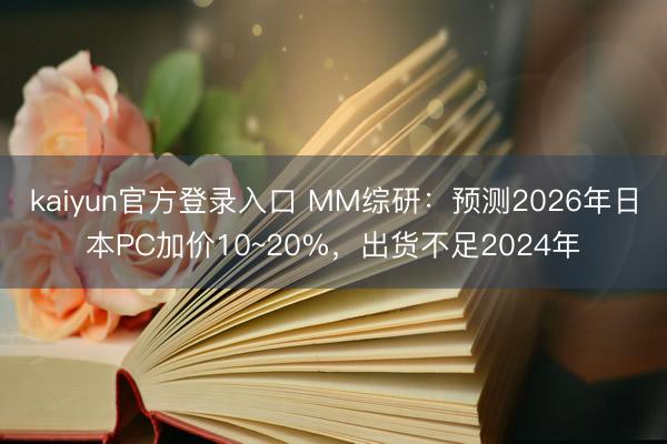 kaiyun官方登录入口 MM综研：预测2026年日本PC加价10~20%，出货不足2024年