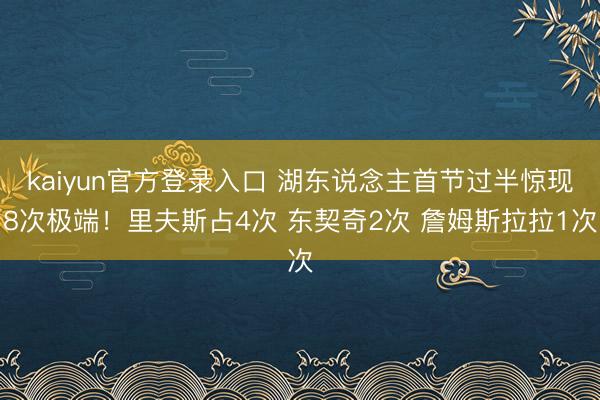 kaiyun官方登录入口 湖东说念主首节过半惊现8次极端！里夫斯占4次 东契奇2次 詹姆斯拉拉1次
