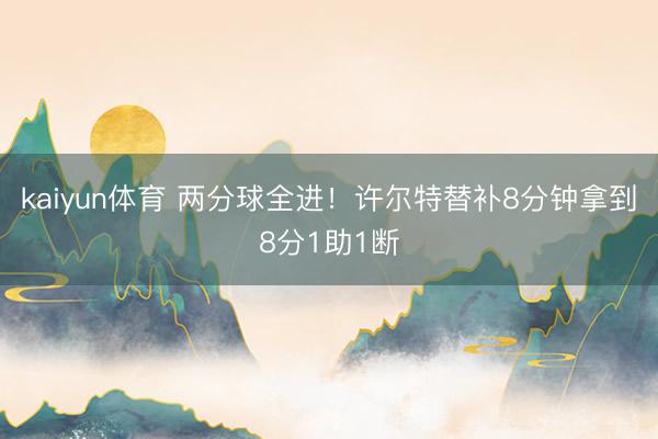 kaiyun体育 两分球全进！许尔特替补8分钟拿到8分1助1断