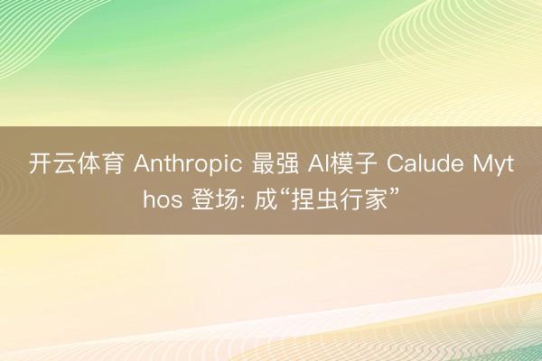 开云体育 Anthropic 最强 AI模子 Calude Mythos 登场: 成“捏虫行家”
