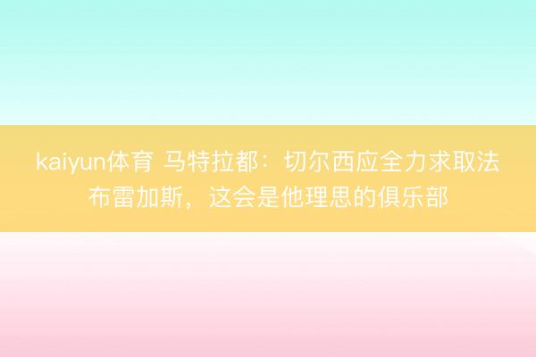 kaiyun体育 马特拉都：切尔西应全力求取法布雷加斯，这会是他理思的俱乐部