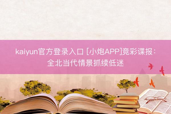 kaiyun官方登录入口 [小炮APP]竞彩谍报：全北当代情景抓续低迷