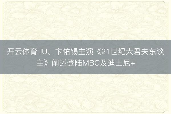 开云体育 IU、卞佑锡主演《21世纪大君夫东谈主》阐述登陆MBC及迪士尼+