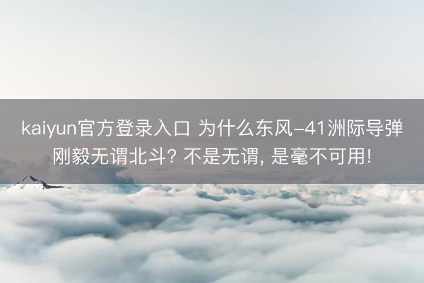 kaiyun官方登录入口 为什么东风-41洲际导弹刚毅无谓北斗? 不是无谓, 是毫不可用!