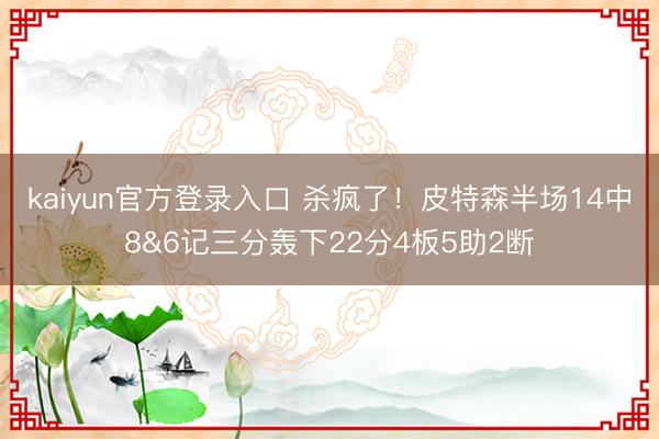 kaiyun官方登录入口 杀疯了！皮特森半场14中8&6记三分轰下22分4板5助2断