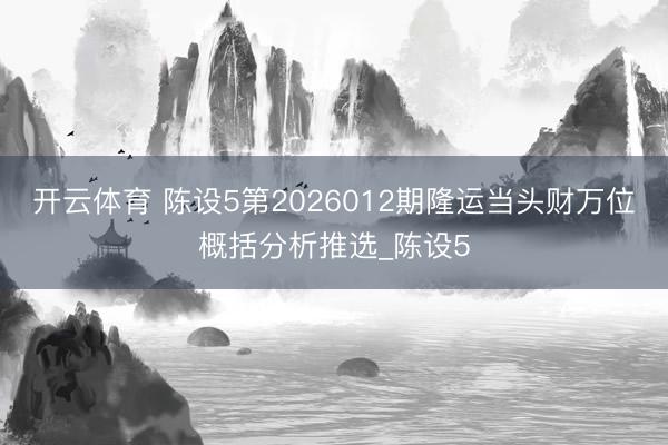 开云体育 陈设5第2026012期隆运当头财万位概括分析推选_陈设5