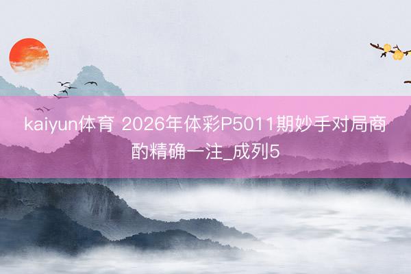 kaiyun体育 2026年体彩P5011期妙手对局商酌精确一注_成列5