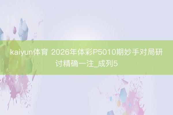 kaiyun体育 2026年体彩P5010期妙手对局研讨精确一注_成列5