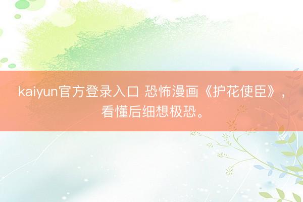 kaiyun官方登录入口 恐怖漫画《护花使臣》，<a href=