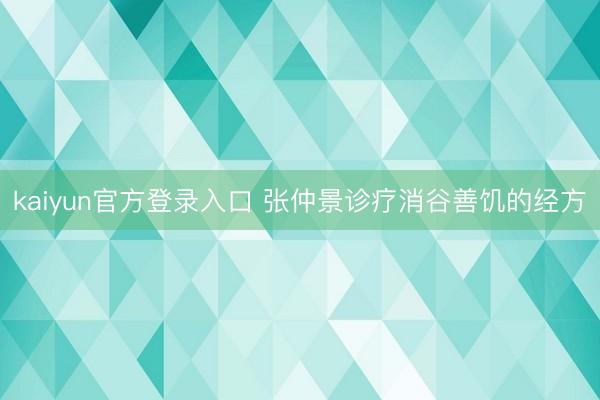 kaiyun官方登录入口 张仲景诊疗消谷善饥的经方