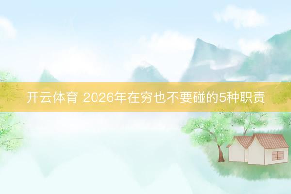 开云体育 2026年在穷也不要碰的5种职责