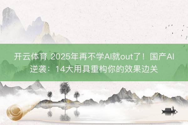 开云体育 2025年再不学AI就out了！国产AI逆袭：14大用具重构你的效果边关