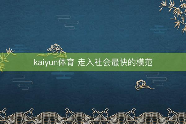 kaiyun体育 走入社会最快的模范
