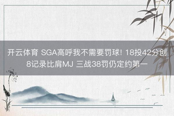 开云体育 SGA高呼我不需要罚球! 18投42分创8记录比肩MJ 三战38罚仍定约第一