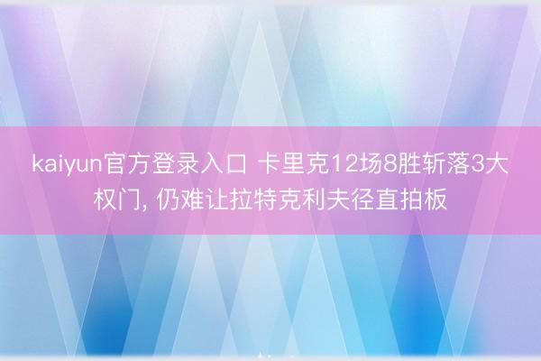kaiyun官方登录入口 卡里克12场8胜斩落3大权门， 仍难让拉特克利夫径直拍板