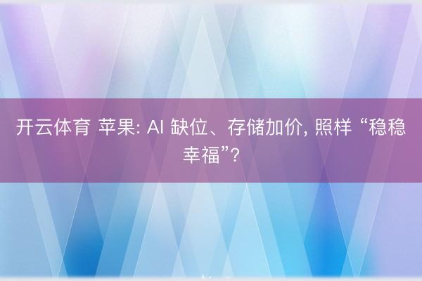 开云体育 苹果: AI 缺位、存储加价， 照样 “稳稳幸福”?