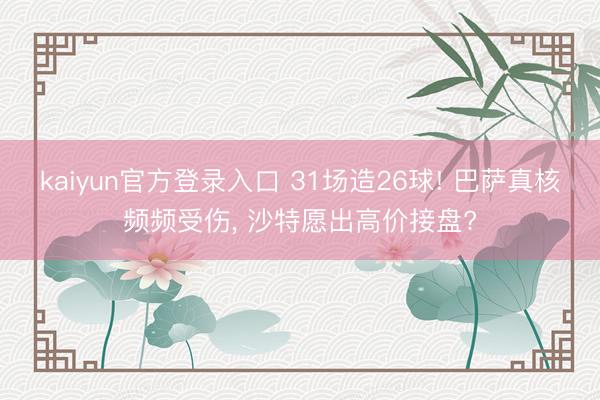 kaiyun官方登录入口 31场造26球! 巴萨真核频频受伤， 沙特愿出高价接盘?