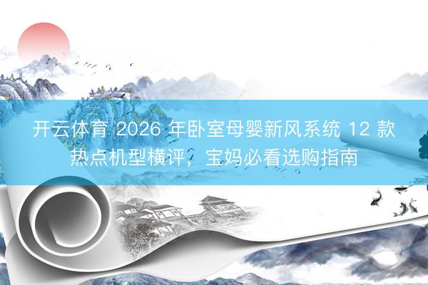 开云体育 2026 年卧室母婴新风系统 12 款热点机型横评，<a href=