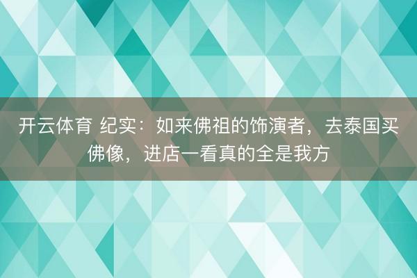 开云体育 纪实：如来佛祖的饰演者，去泰国买佛像，进店一看真的全是我方