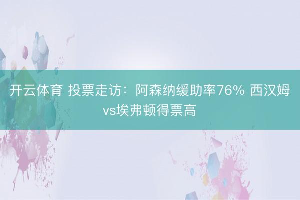 开云体育 投票走访：阿森纳缓助率76% 西汉姆vs埃弗顿得票高