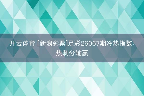 开云体育 [新浪彩票]足彩26067期冷热指数：热刺分输赢