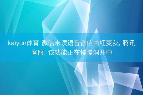 kaiyun体育 微信未读语音音信由红变灰, 腾讯客服: 该功能正在慢慢洞开中